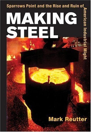 Making Steel: Sparrows Point And The Rise And Ruin Of American Industrial Might Business, Finance & Career