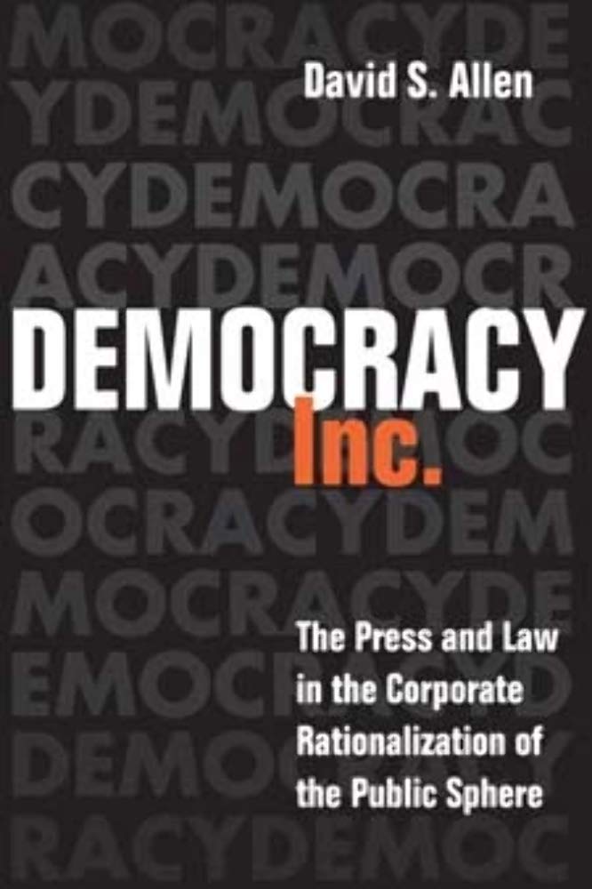 Democracy, Inc.: The Press And Law In The Corporate Rationalization Of The Public Sphere (THE HISTORY OF COMMUNICATION) Law