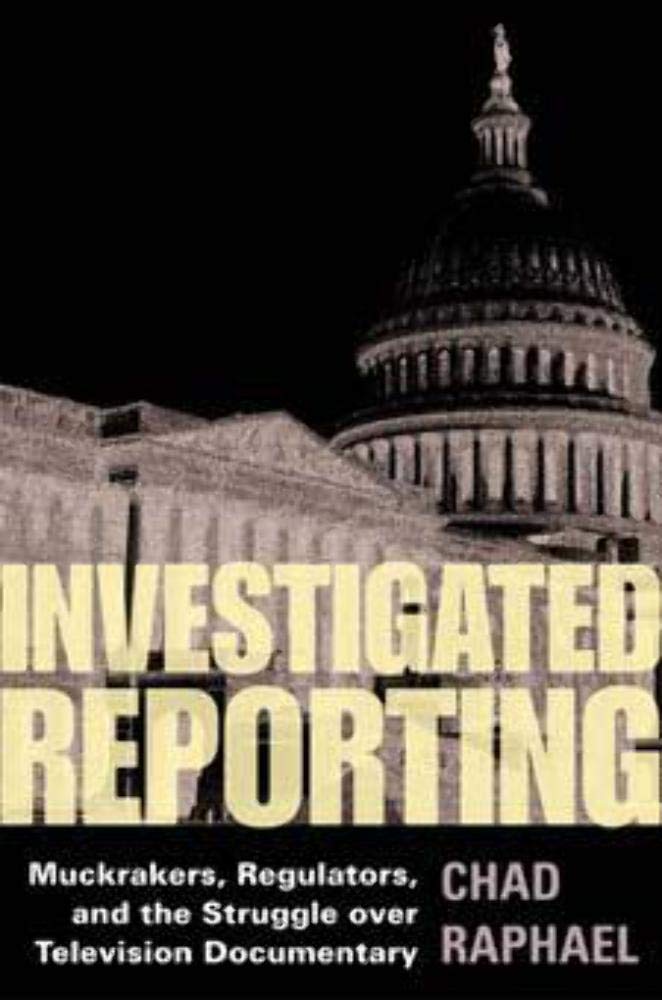 Investigated Reporting: Muckrakers, Regulators, and the Struggle Over Television Documentary (History of Communication) Law