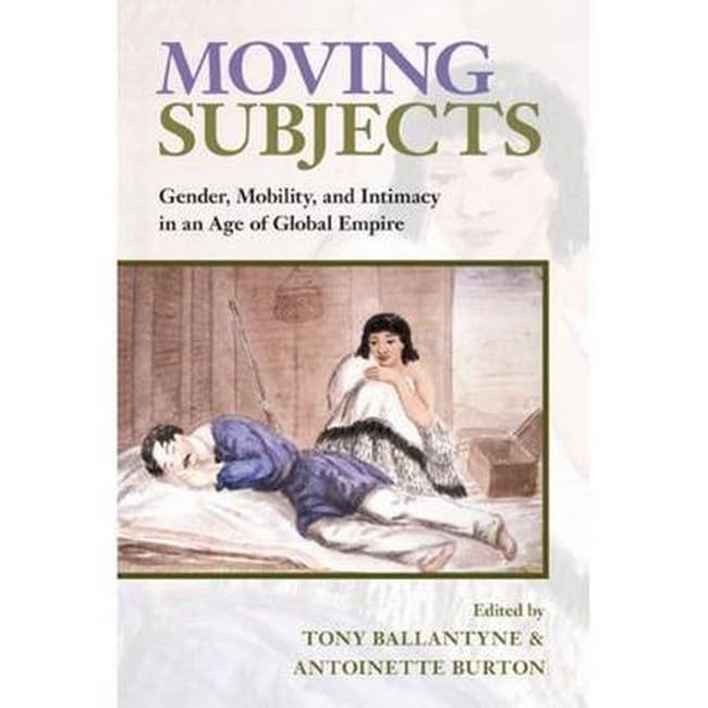 Moving Subjects: Gender, Mobility, and Intimacy in an Age of Global Empire Books
