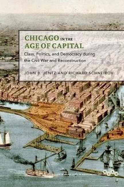 Chicago in the Age of Capital: Class, Politics, and Democracy during the Civil War and Reconstruction (The Working Class in American History) Books