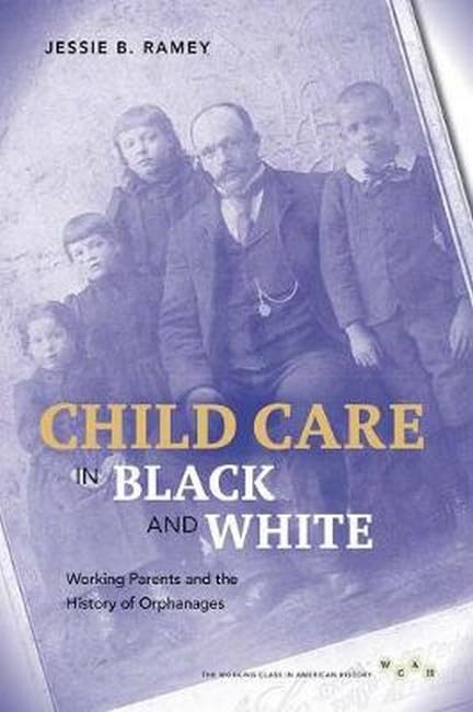 Child Care in Black and White: Working Parents and the History of Orphanages (The Working Class in American History) Partnership & Love