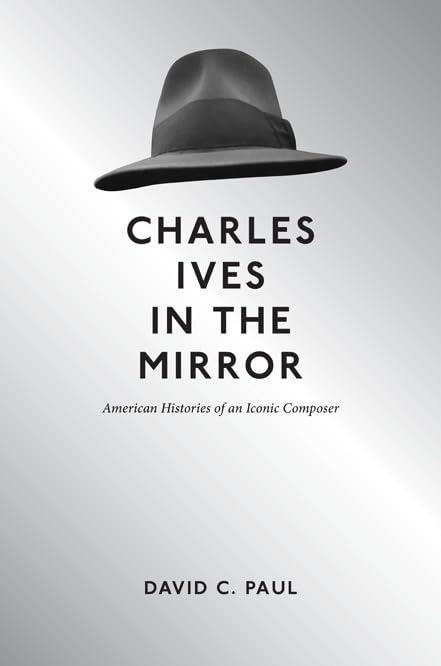 Charles Ives in the Mirror: American Histories of an Iconic Composer (Music in American Life) Art & Literature