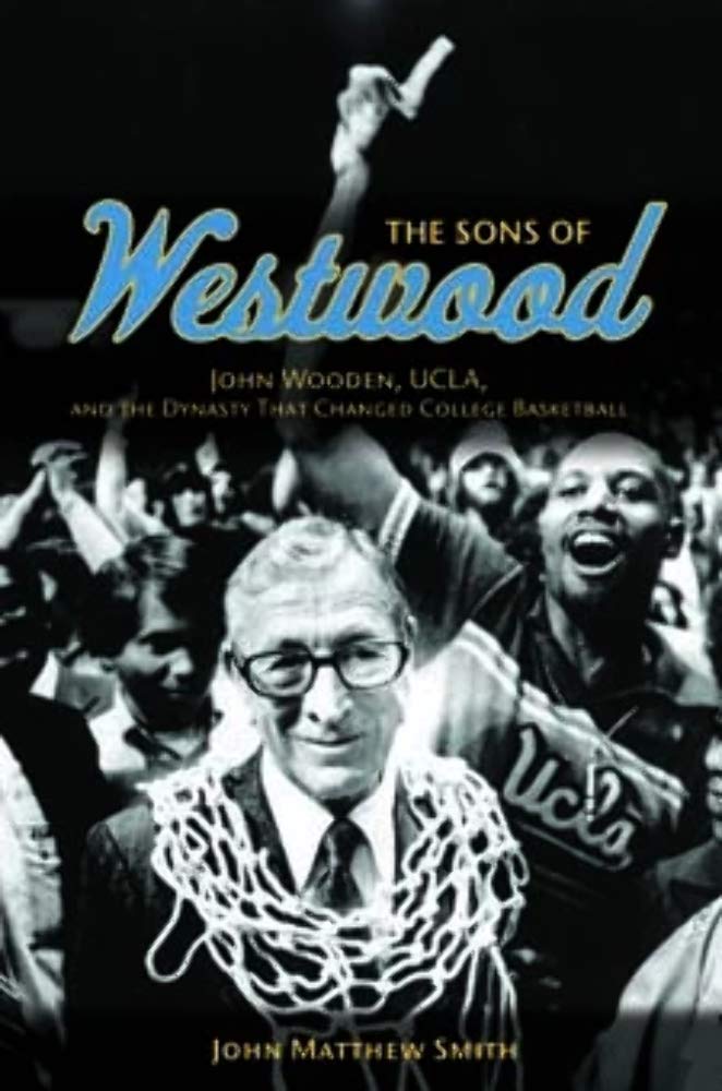 The Sons of Westwood: John Wooden, UCLA, and the Dynasty That Changed College Basketball (Sport and Society) Politics & History