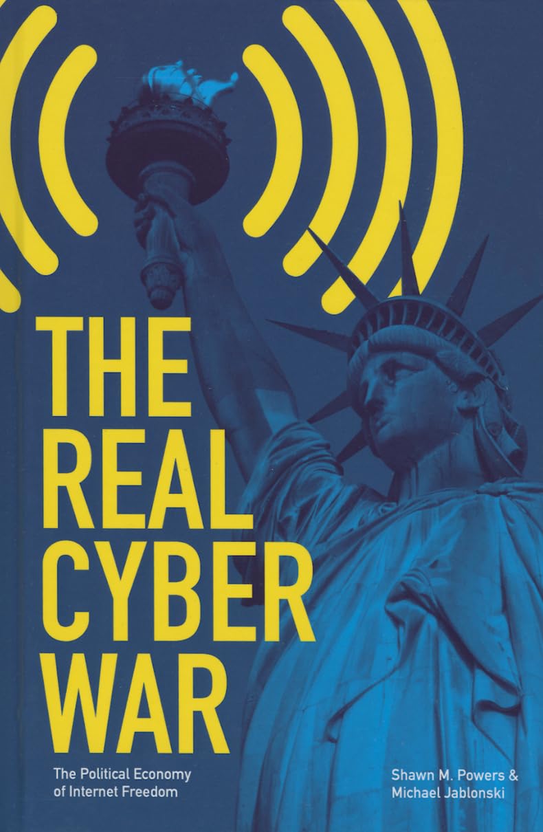 The Real Cyber War: The Political Economy of Internet Freedom (History of Communication) Media & Communication