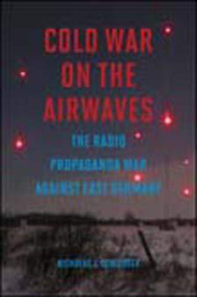 Cold War on the Airwaves: The Radio Propaganda War Against East Germany Media & Communication