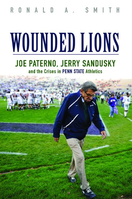 Wounded Lions: Joe Paterno, Jerry Sandusky, and the Crises in Penn State Athletics (Sport and Society) Psychology