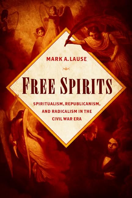 Free Spirits: Spiritualism, Republicanism, and Radicalism in the Civil War Era Social Sciences
