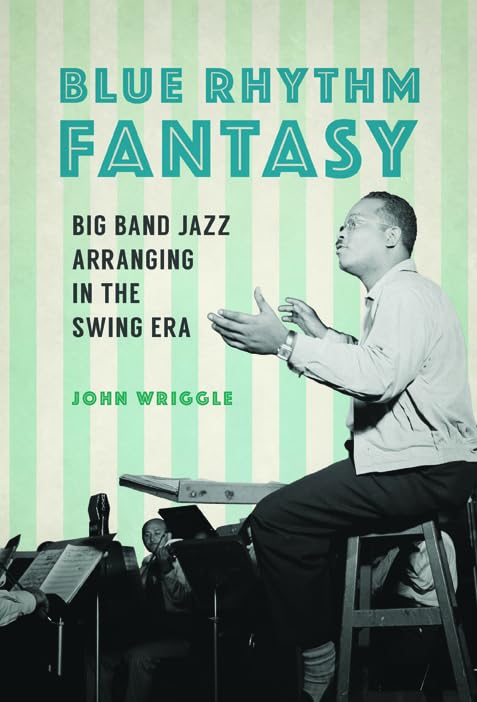 Blue Rhythm Fantasy: Big Band Jazz Arranging in the Swing Era (Music in American Life) Social Sciences