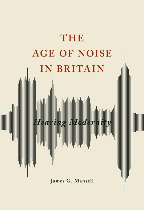Age of Noise in Britain: Hearing Modernity (Studies in Sensory History) Social Sciences