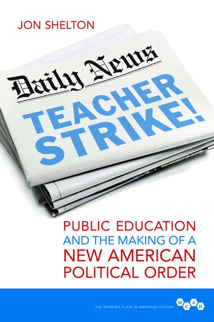 Teacher Strike!: Public Education and the Making of a New American Political Order (The Working Class in American History) Business, Finance & Career
