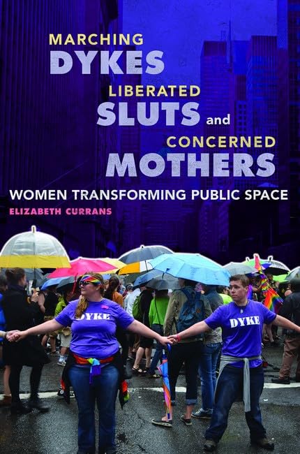 Marching Dykes, Liberated Sluts, and Concerned Mothers: Women Transforming Public Space Books