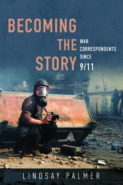 Becoming the Story: War Correspondents Since 9/11 (History of Communication) Media & Communication