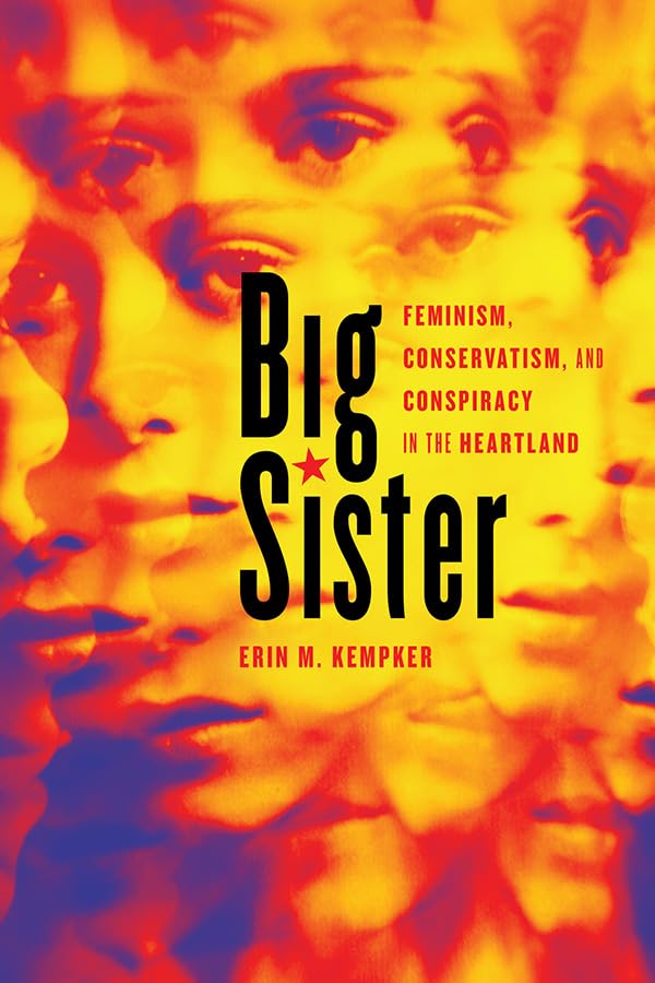 Big Sister: Feminism, Conservatism, and Conspiracy in the Heartland (Women, Gender, and Sexuality in American History) Books