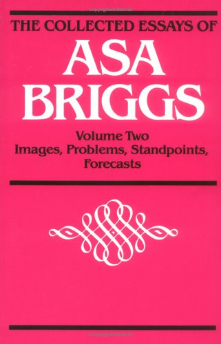 The Collected Essays of Asa Briggs: Images, Problems, Standpoints, Forecasts Memories