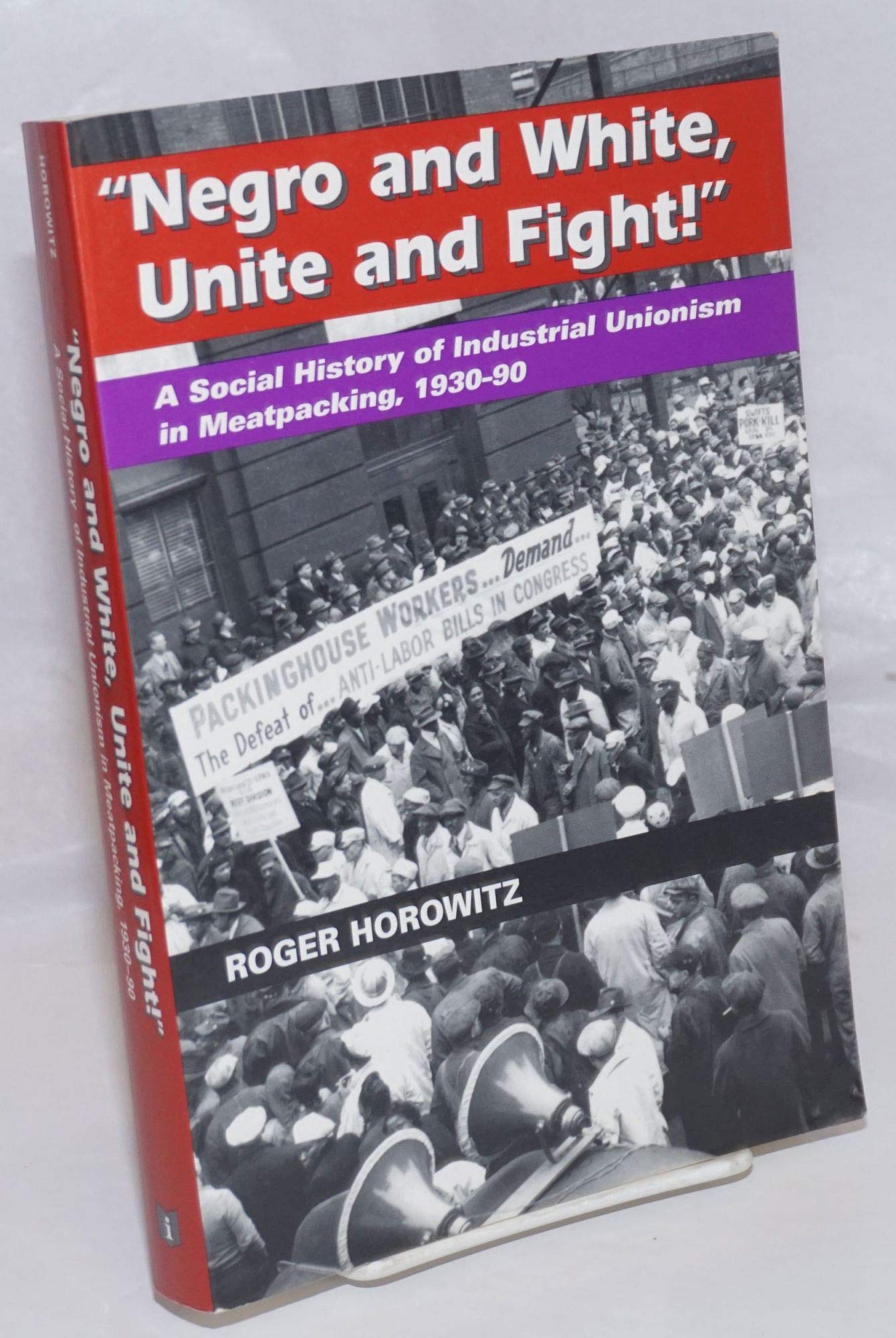Negro and White, Unite and Fight!: A Social History of Industrial Unionism in Meatpacking, 1930-90 (The Working Class in American History) Social Sciences