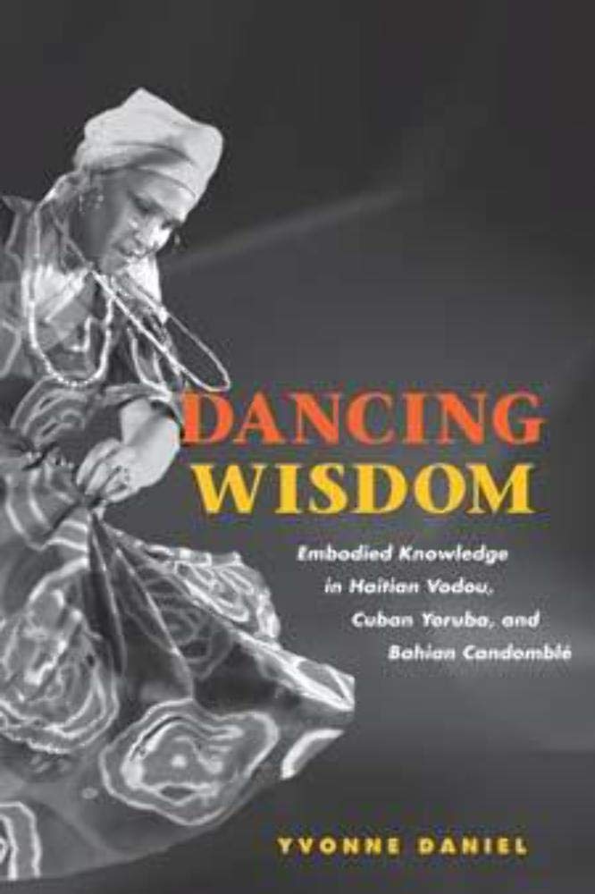 Dancing Wisdom: Embodied Knowledge in Haitian Vodou, Cuban Yoruba, and Bahian Candomble: Embodied Knowledge in Haitian Vodou, Cuban Yoruba, and Bahian Candomblé Religion & Esotericism