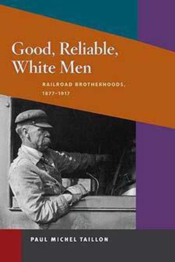 Good, Reliable, White Men: Railroad Brotherhoods, 1877-1917 (The Working Class in American History) Business, Finance & Career