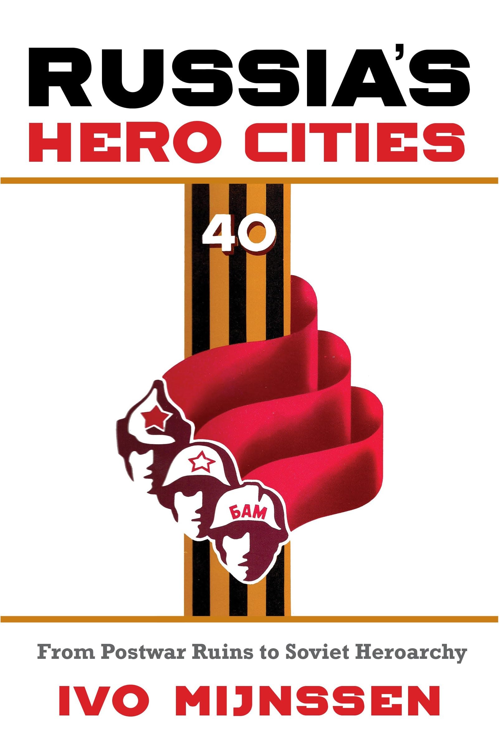 Russia's Hero Cities: From Postwar Ruins to Soviet Heroarchy: From Postwar Ruins to the Soviet Heroarchy Politics & History