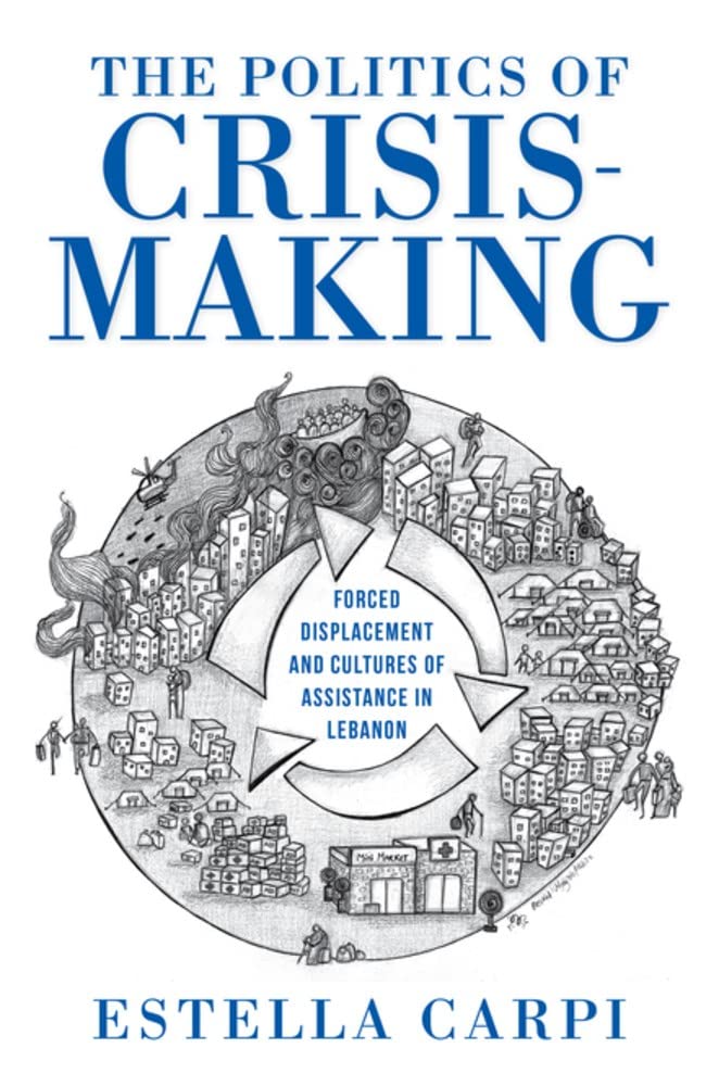 The Politics of Crisis-making: Forced Displacement and Cultures of Assistance in Lebanon book