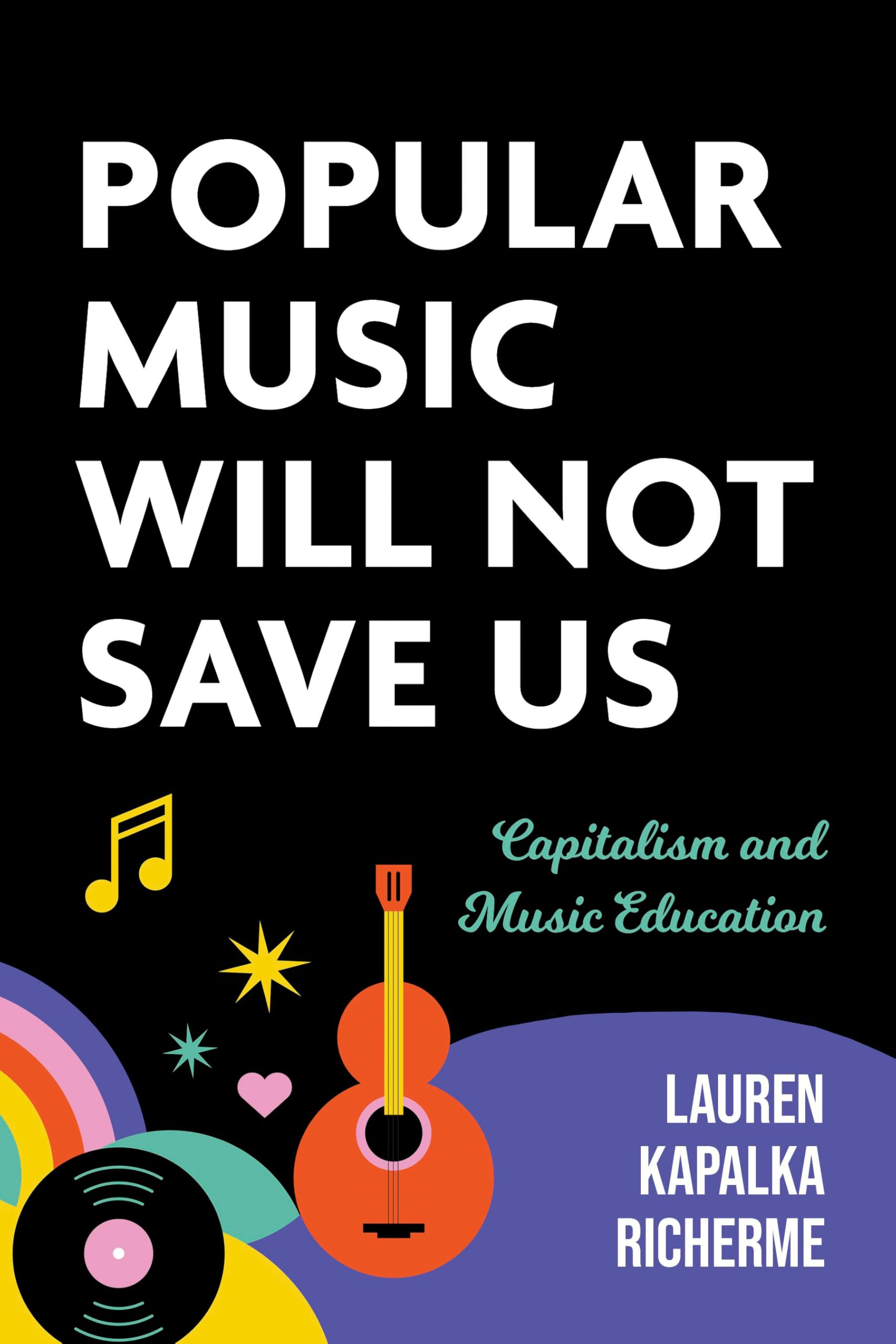 Popular Music Will Not Save Us: Capitalism and Music Education (Counterpoints: Music and Education) Arts & Music