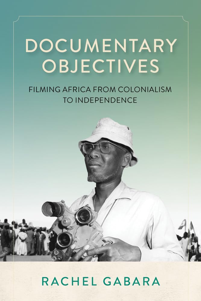 Documentary Objectives: Filming Africa from Colonialism to Independence book