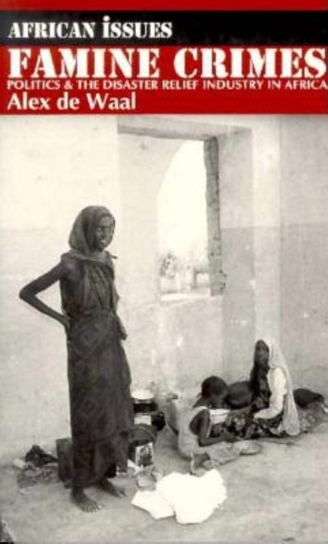 Famine Crimes: Politics and the Disaster Relief Industry in Africa Politics & History
