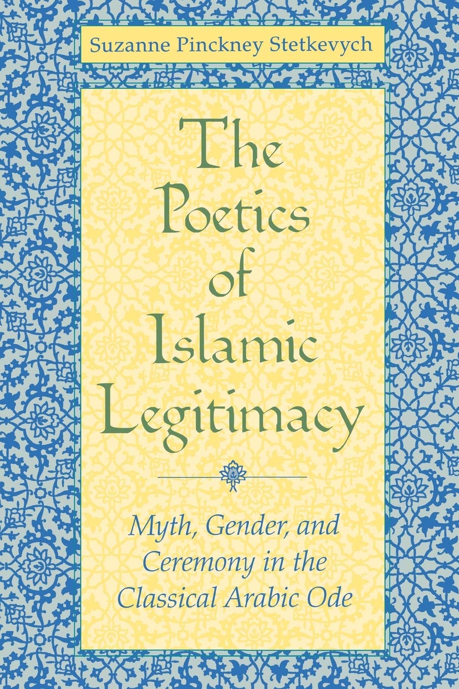 The Poetics of Islamic Legitimacy: Myth, Gender, and Ceremony in the Classical Arabic Ode book