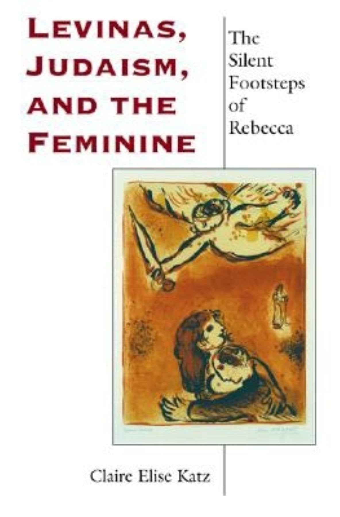 Levinas, Judaism, and the Feminine: The Silent Footsteps of Rebecca (Indiana Series in the Philosophy of Religion) Philosophy