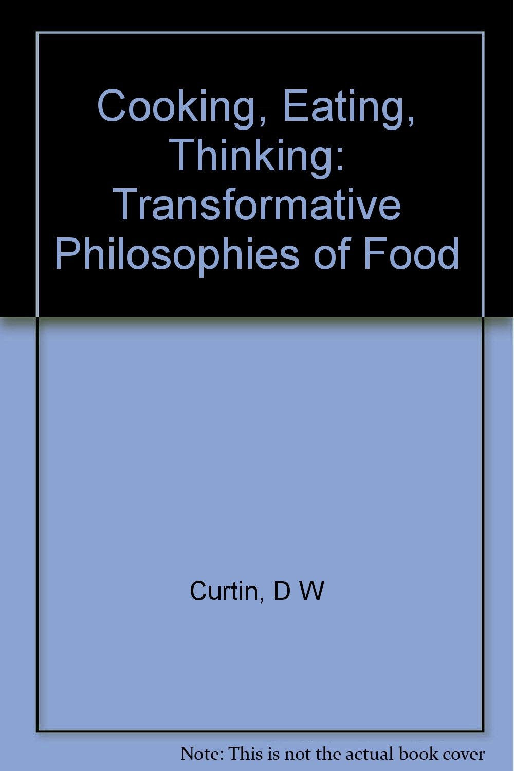 Cooking, Eating, Thinking: Transformative Philosophies in Food: Transformative Philosophies of Food Philosophy