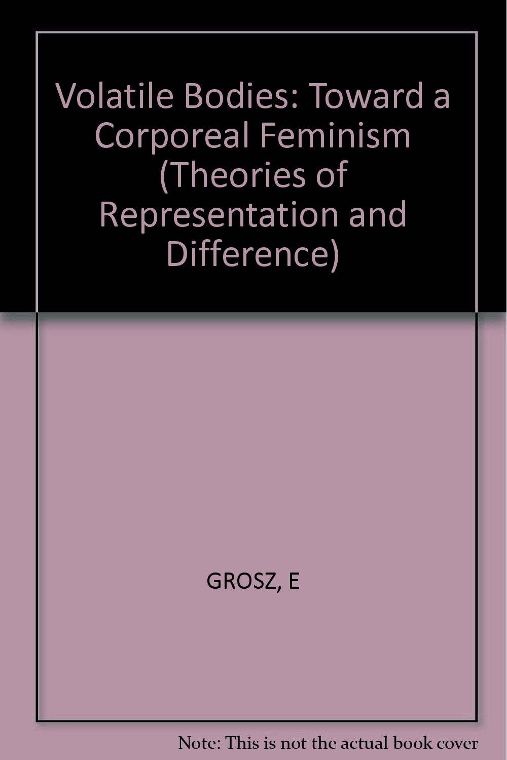 Volatile Bodies: Toward a Corporeal Feminism (Theories of Representation and Difference) Books