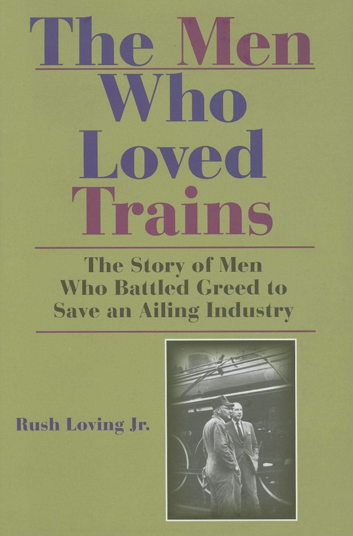 The Men Who Loved Trains: The Story of Men Who Battled Greed to Save an Ailing Industry (Railroads Past And Present) Business, Finance & Career