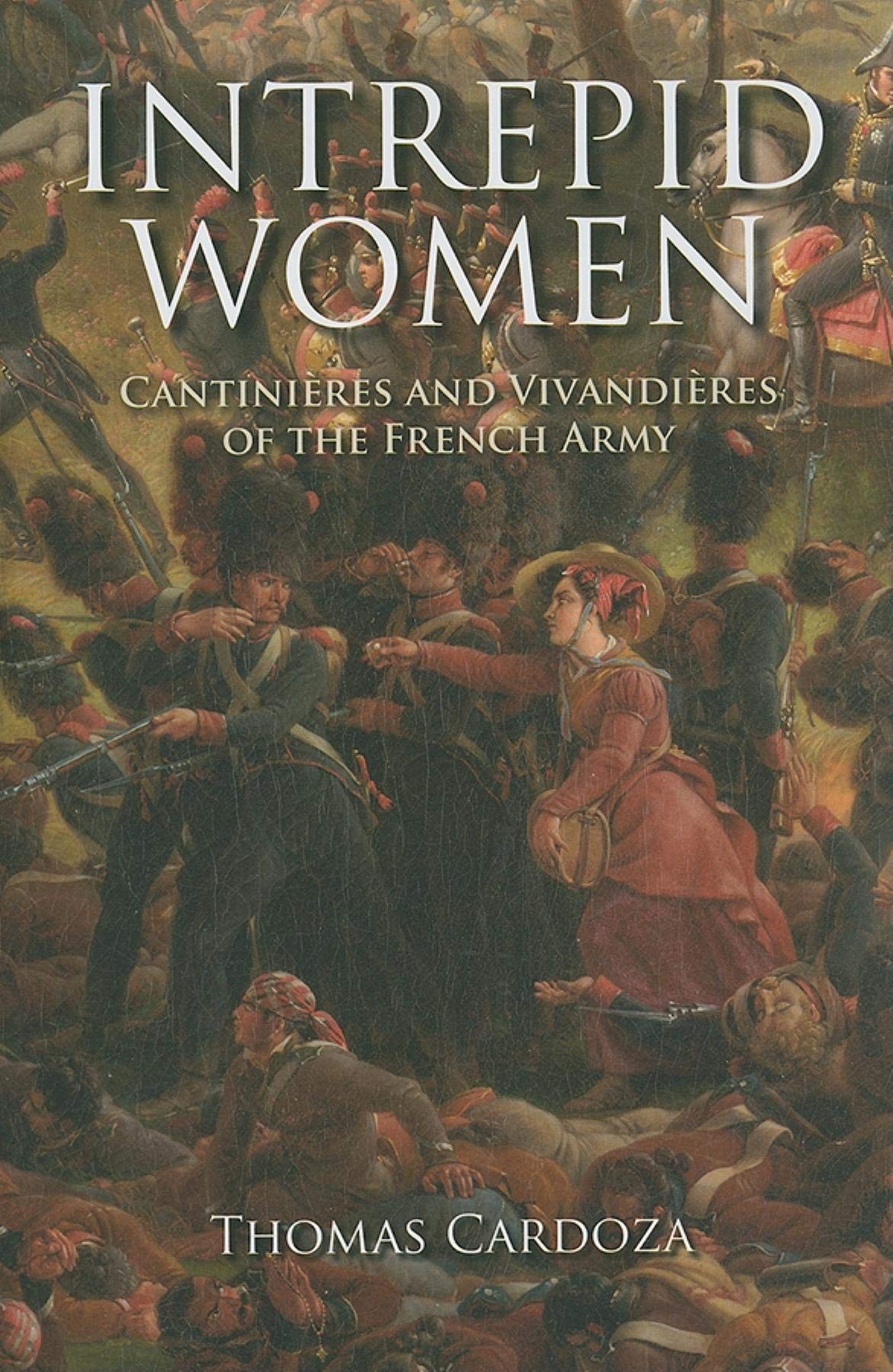 Intrepid Women: Cantinieres and Vivandieres of the French Army Politics & History