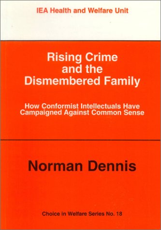 Rising Crime and the Dismembered Family: How Conformist Intellectuals Have Campaigned Against Common Sense (Choice in Welfare S.) Law
