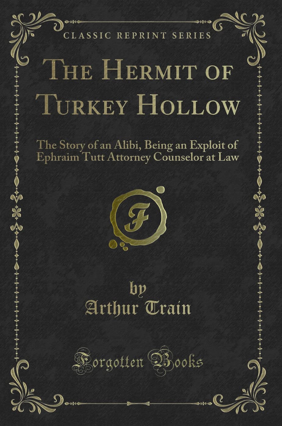 The Hermit of Turkey Hollow (Classic Reprint): The Story of an Alibi, Being an Exploit of Ephraim Tutt Attorney Counselor at Law: The Story of an ... Attorney Counselor at Law (Classic Reprint) Novels & Short Stories
