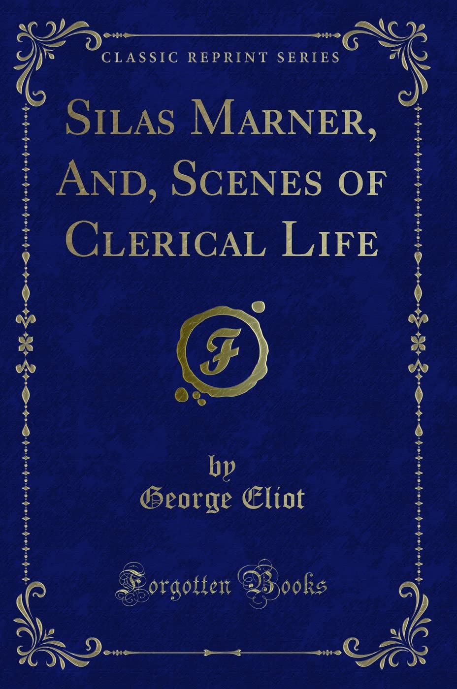 Silas Marner, And, Scenes of Clerical Life (Classic Reprint) Novels & Short Stories