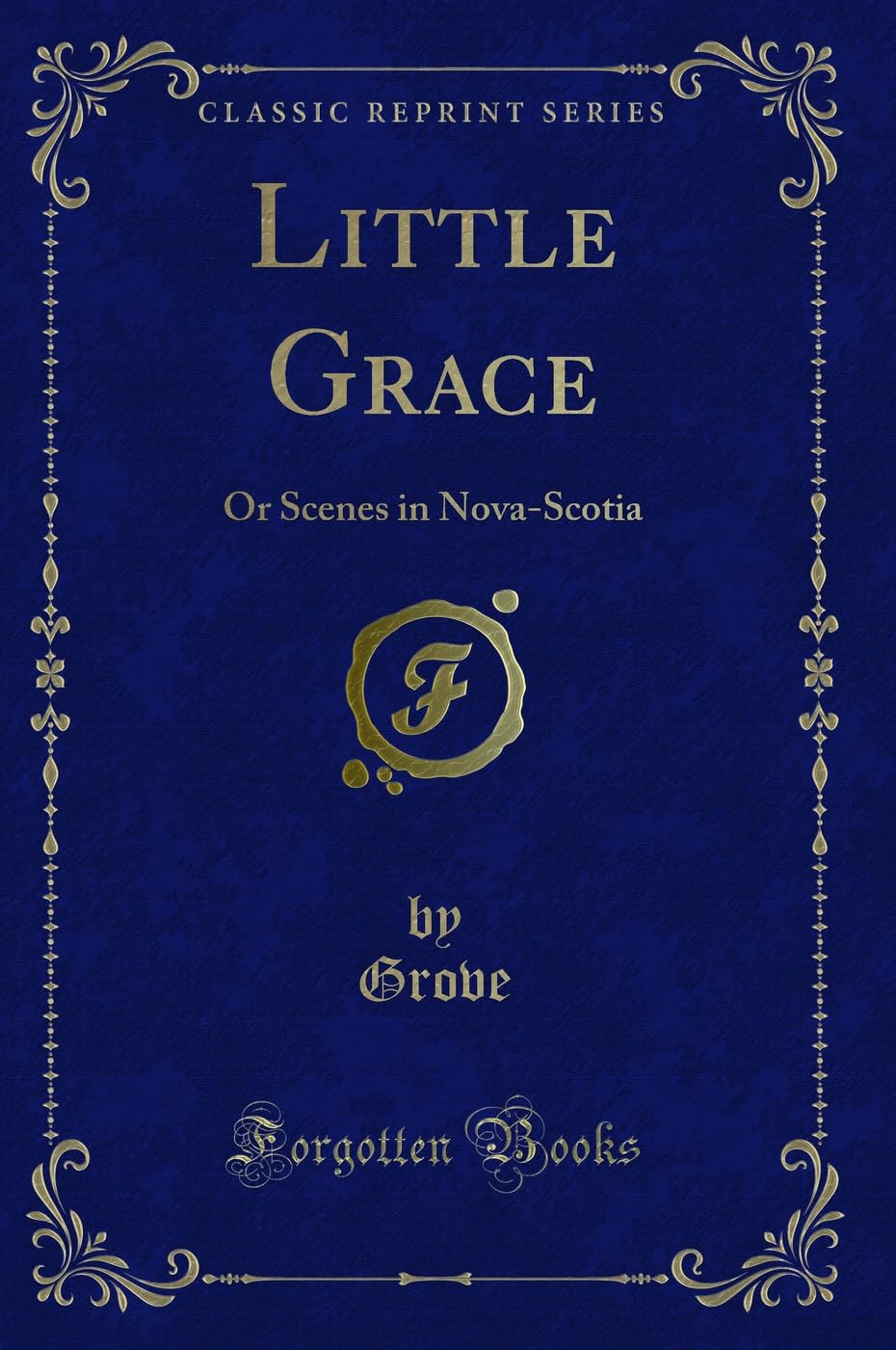 Little Grace: Or Scenes in Nova-Scotia (Classic Reprint) Novels & Short Stories