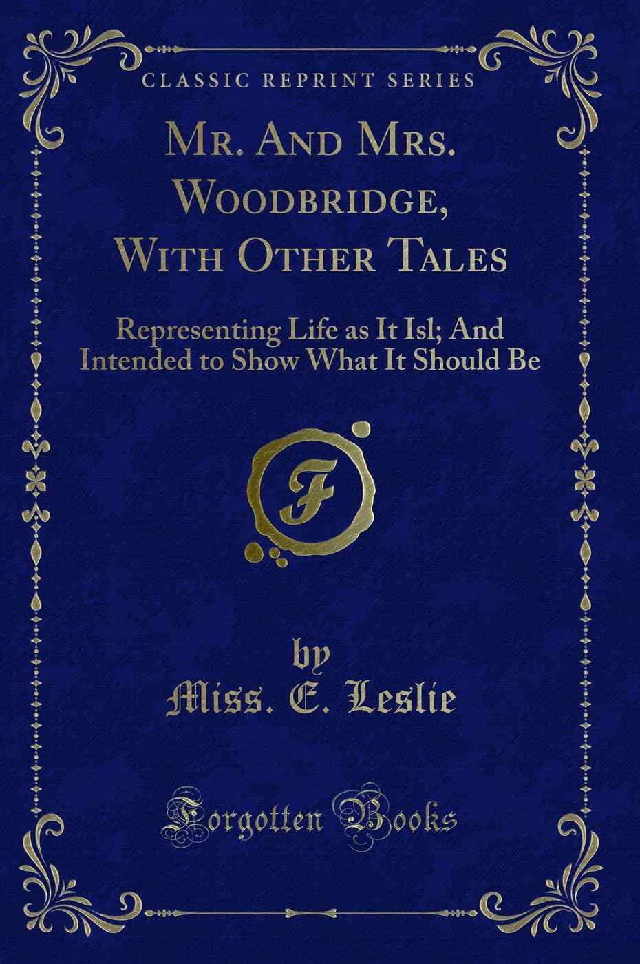 Mr. And Mrs. Woodbridge, With Other Tales: Representing Life as It Isl; And Intended to Show What It Should Be (Classic Reprint) Novels & Short Stories