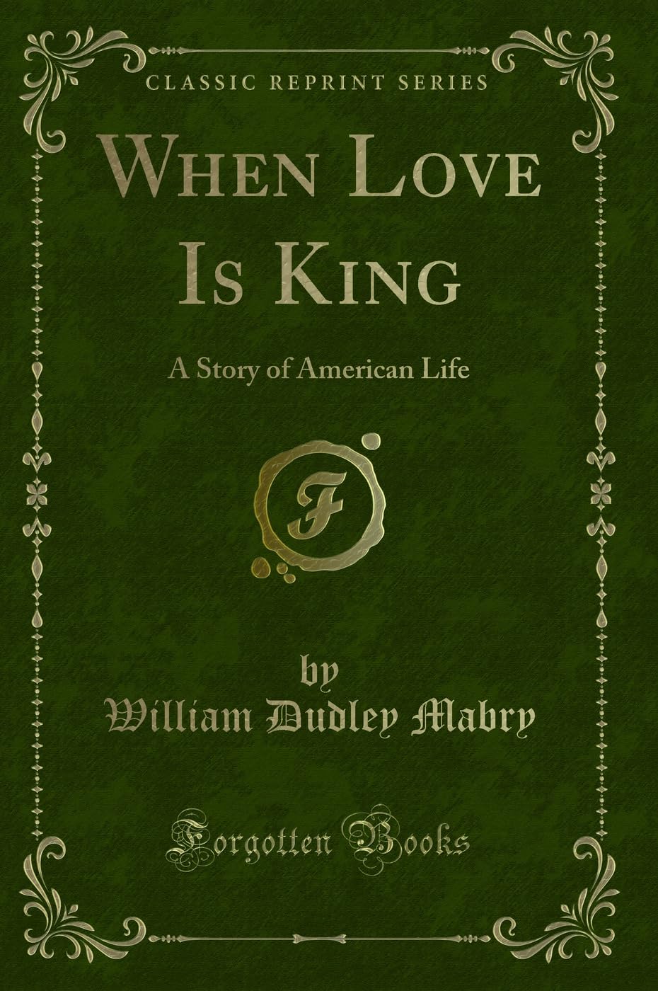 When Love Is King (Classic Reprint): A Story of American Life: A Story of American Life (Classic Reprint) Novels & Short Stories
