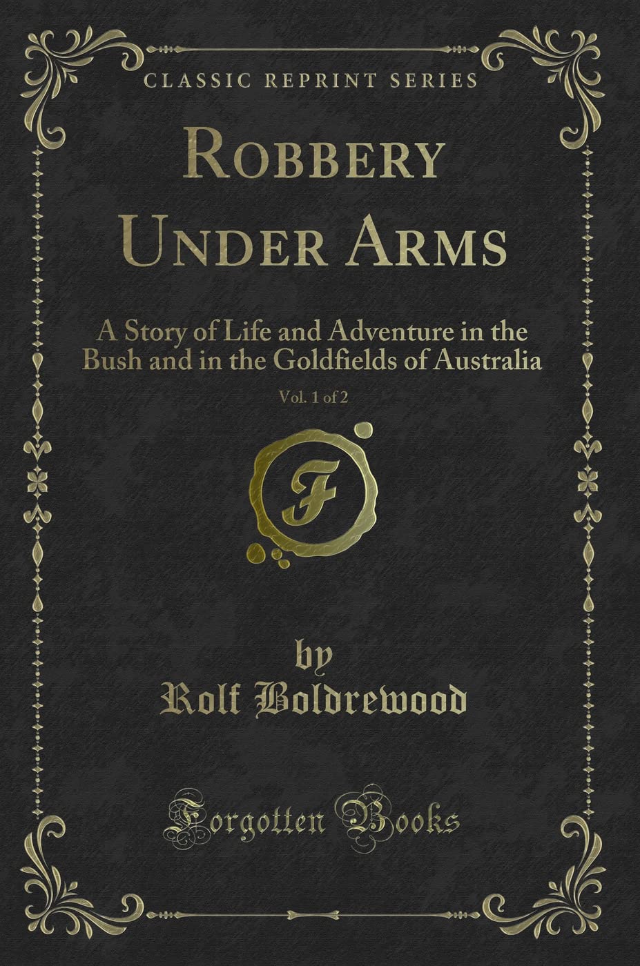 Robbery Under Arms, Vol. 1 of 2: A Story of Life and Adventure in the Bush and in the Goldfields of Australia (Classic Reprint) Novels & Short Stories
