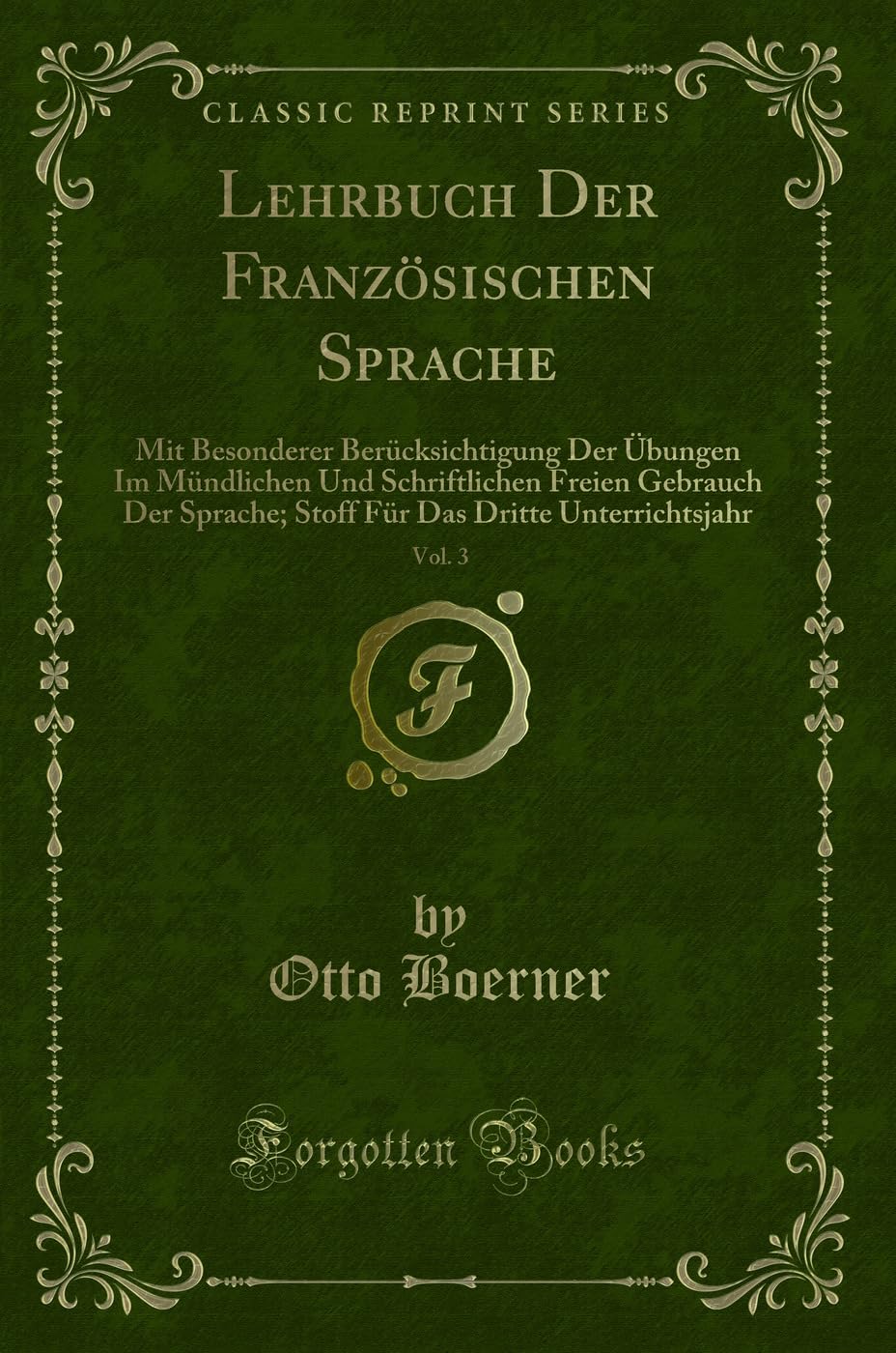 Lehrbuch Der Französischen Sprache, Vol. 3: Mit Besonderer Berücksichtigung Der Übungen Im Mündlichen Und Schriftlichen Freien Gebrauch Der Sprache; ... Das Dritte Unterrichtsjahr (Classic Reprint) Contemporary literature Books