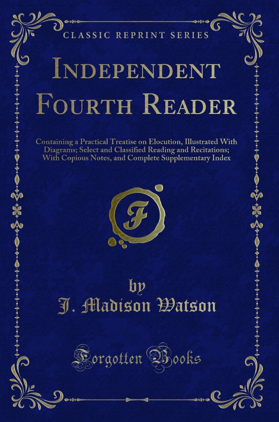 Independent Fourth Reader: Containing a Practical Treatise on Elocution, Illustrated With Diagrams; Select and Classified Reading and Recitations; ... Supplementary Index (Classic Reprint) Novels & Short Stories