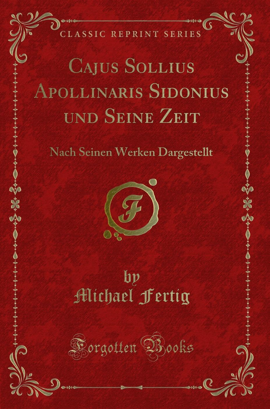 Cajus Sollius Apollinaris Sidonius Und Seine Zeit: Nach Seinen Werken Dargestellt (Classic Reprint) Social Sciences
