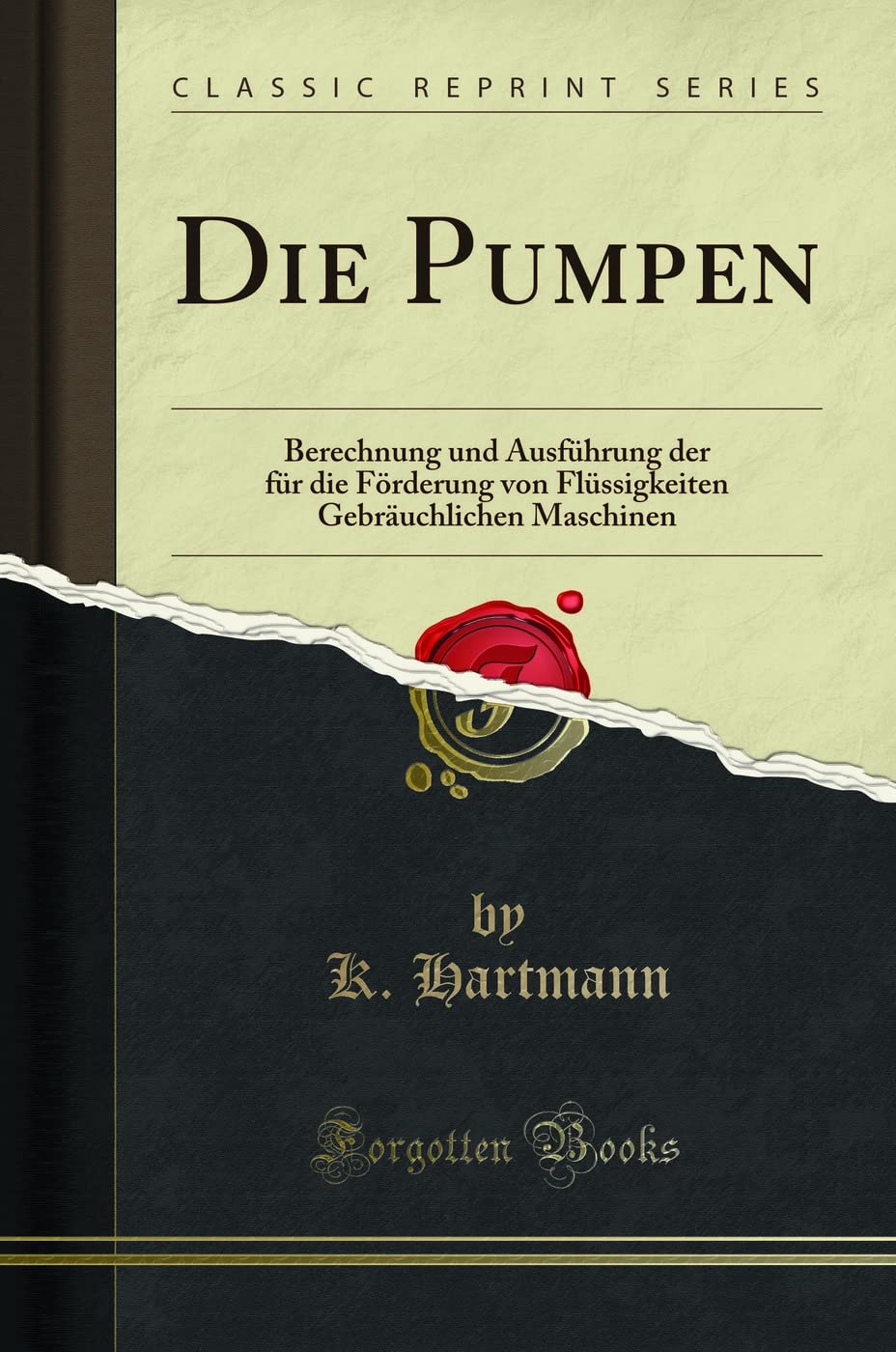 Die Pumpen: Berechnung Und Ausführung Der Für Die Förderung Von Flüssigkeiten Gebräuchlichen Maschinen (Classic Reprint) Business & Technology