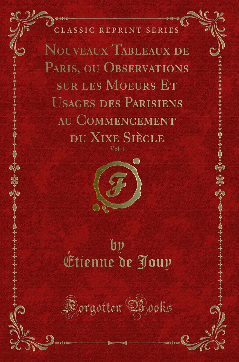 Nouveaux Tableaux de Paris, ou Observations sur les Moeurs Et Usages des Parisiens au Commencement du Xixe Siècle, Vol. 1 (Classic Reprint) Contemporary literature