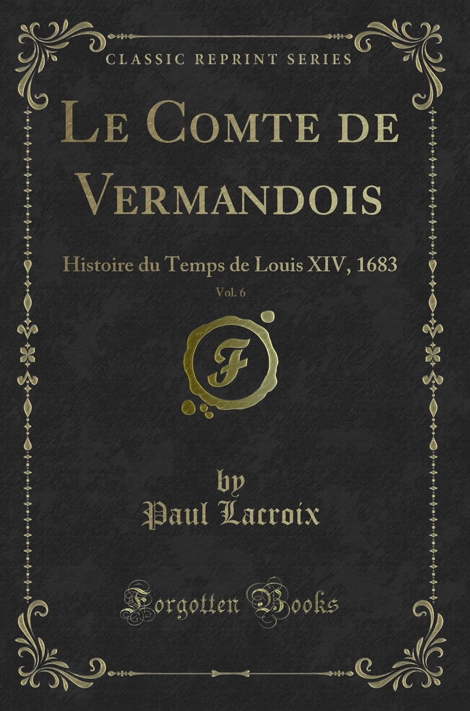Le Comte de Vermandois, Vol. 6: Histoire du Temps de Louis XIV, 1683 (Classic Reprint) Contemporary literature