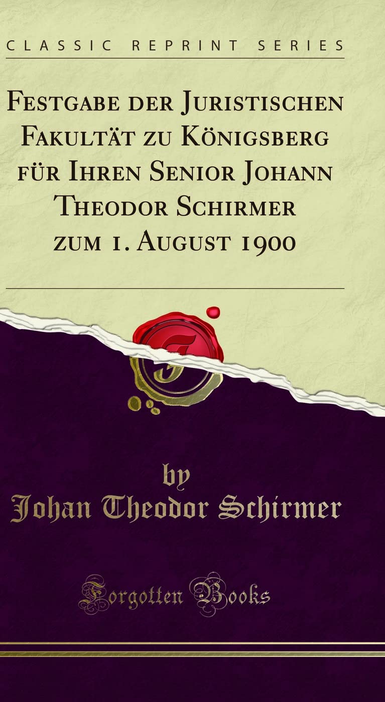 Festgabe der Juristischen Fakultät zu Königsberg für Ihren Senior Johann Theodor Schirmer zum 1. August 1900 (Classic Reprint) Law