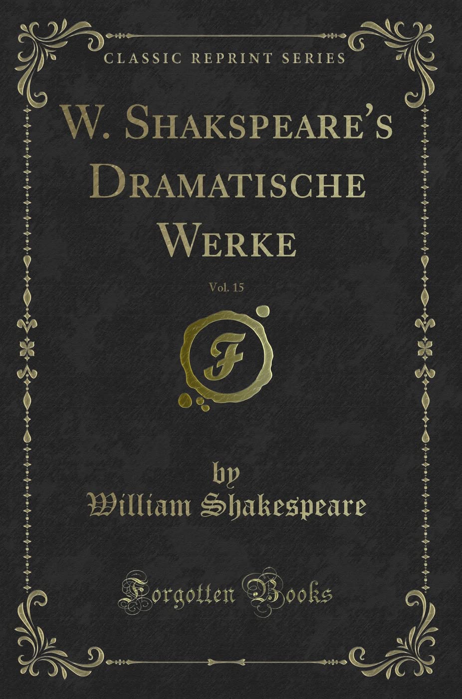 W. Shakspeare's Dramatische Werke, Vol. 15 (Classic Reprint) Drama