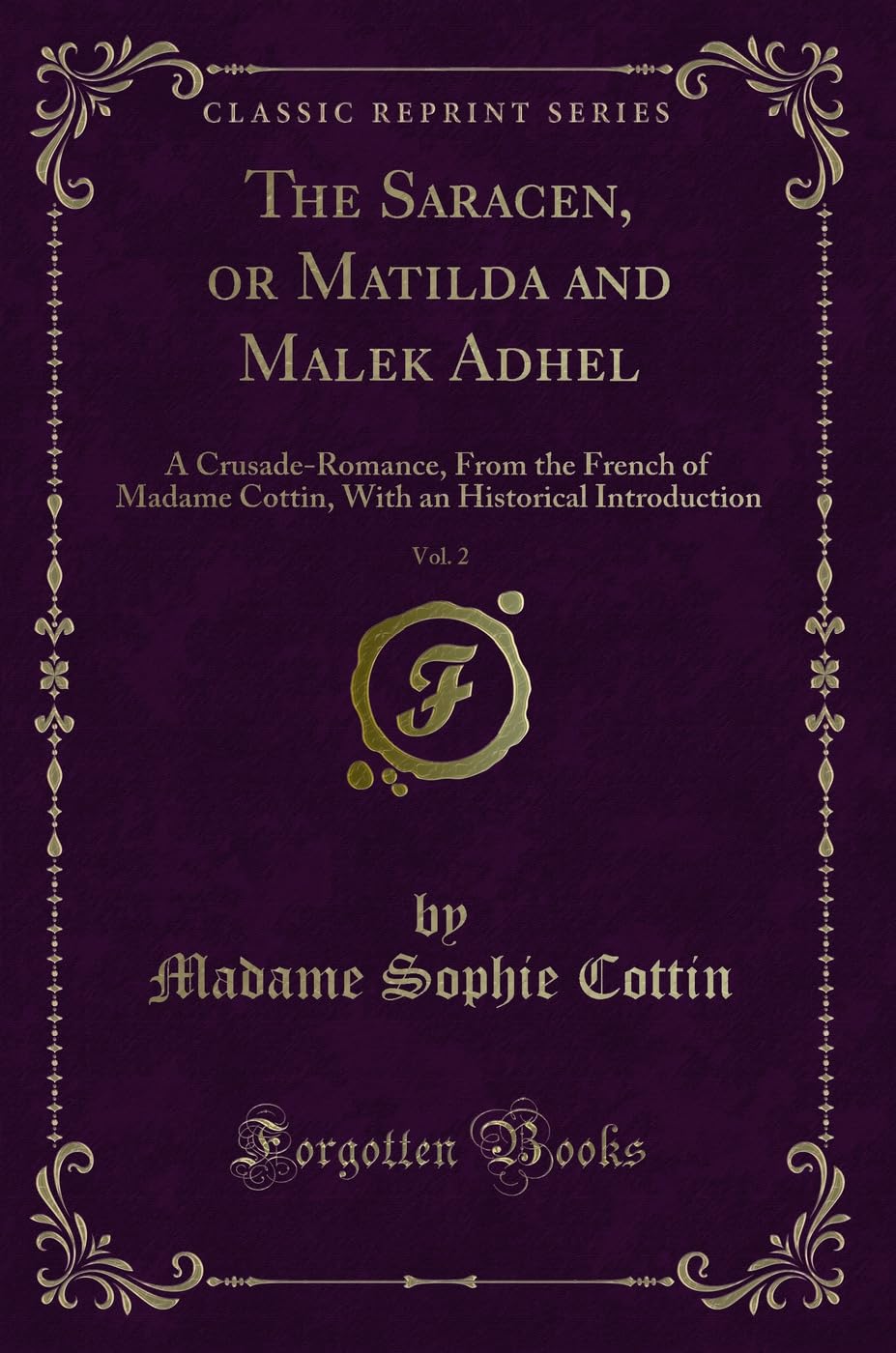 The Saracen, or Matilda and Malek Adhel, Vol. 2: A Crusade-Romance, from the French of Madame Cottin, with an Historical Introduction (Classic Reprint Contemporary literature Books