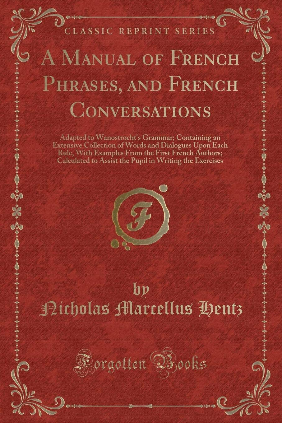 A Manual of French Phrases, and French Conversations: Adapted to Wanostrocht's Grammar; Containing an Extensive Collection of Words and Dialogues Upon ... to Assist the Pupil in Writing the Ex Novels & Short Stories